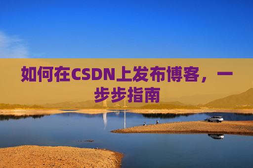 如何在CSDN上发布博客,一步步指南